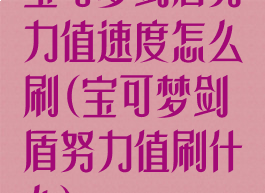 宝可梦剑盾努力值速度怎么刷(宝可梦剑盾努力值刷什么)