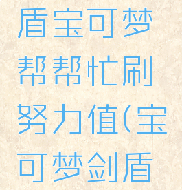 宝可梦剑盾宝可梦帮帮忙刷努力值(宝可梦剑盾刷努力)