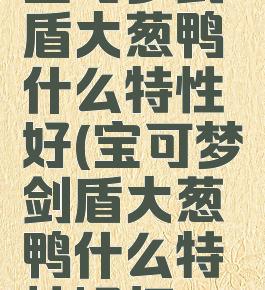 宝可梦剑盾大葱鸭什么特性好(宝可梦剑盾大葱鸭什么特性好打)