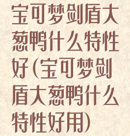 宝可梦剑盾大葱鸭什么特性好(宝可梦剑盾大葱鸭什么特性好用)