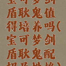 宝可梦剑盾耿鬼值得培养吗(宝可梦剑盾耿鬼配招及性格)