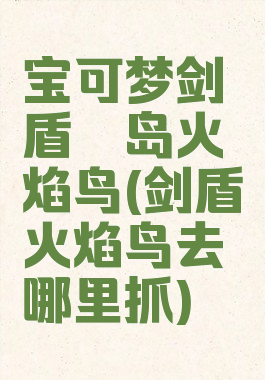 宝可梦剑盾铠岛火焰鸟(剑盾火焰鸟去哪里抓)