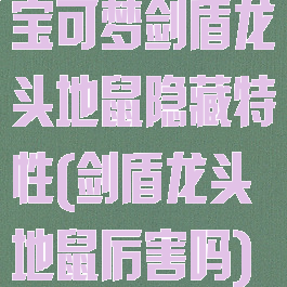 宝可梦剑盾龙头地鼠隐藏特性(剑盾龙头地鼠厉害吗)