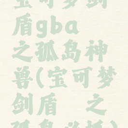 宝可梦剑盾gba铠之孤岛神兽(宝可梦剑盾铠之孤岛必抓)