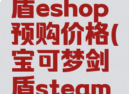宝可梦剑盾eshop预购价格(宝可梦剑盾steam价格)
