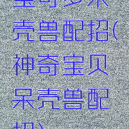 宝可梦呆壳兽配招(神奇宝贝呆壳兽配招)