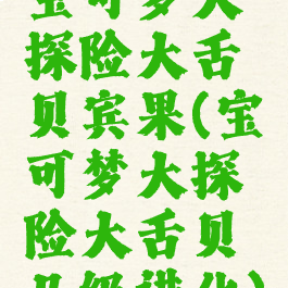 宝可梦大探险大舌贝宾果(宝可梦大探险大舌贝几级进化)