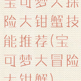 宝可梦大探险大钳蟹技能推荐(宝可梦大冒险大钳蟹)