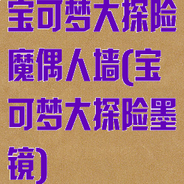 宝可梦大探险魔偶人墙(宝可梦大探险墨镜)