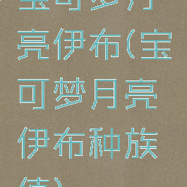 宝可梦月亮伊布(宝可梦月亮伊布种族值)