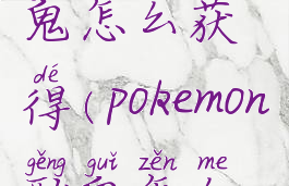 宝可梦耿鬼怎么获得(pokemon耿鬼怎么玩)