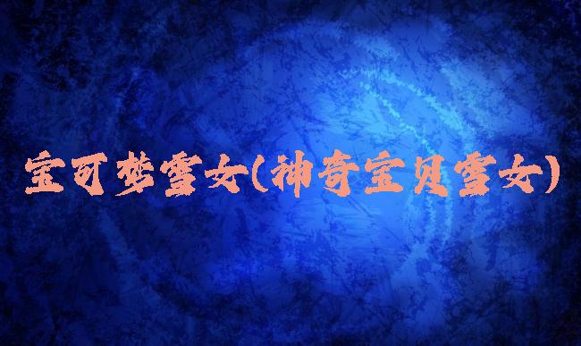 宝可梦雪女(神奇宝贝雪女)