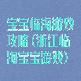 宝宝临海游戏攻略(浙江临海宝宝游戏)