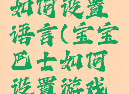 宝宝巴士如何设置语言(宝宝巴士如何设置游戏时间)