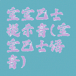 宝宝巴士提示音(宝宝巴士语音)