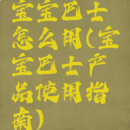 宝宝巴士怎么用(宝宝巴士产品使用指南)