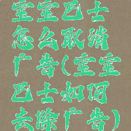 宝宝巴士怎么取消广告(宝宝巴士如何去除广告)