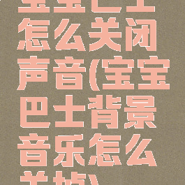 宝宝巴士怎么关闭声音(宝宝巴士背景音乐怎么关掉)