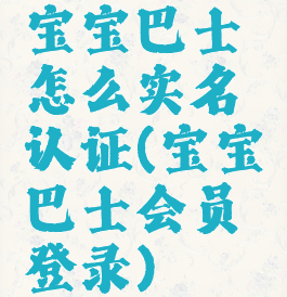 宝宝巴士怎么实名认证(宝宝巴士会员登录)