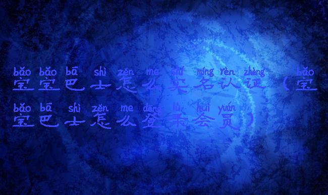 宝宝巴士怎么实名认证(宝宝巴士怎么登录会员)