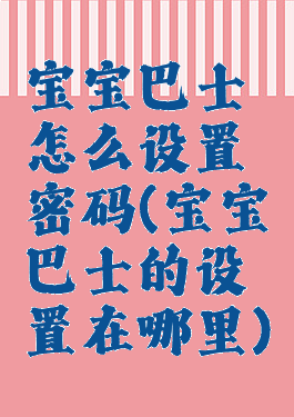 宝宝巴士怎么设置密码(宝宝巴士的设置在哪里)