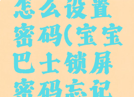 宝宝巴士怎么设置密码(宝宝巴士锁屏密码忘记怎么办)