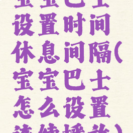 宝宝巴士设置时间休息间隔(宝宝巴士怎么设置连续播放)