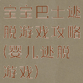 宝宝巴士逃脱游戏攻略(婴儿逃脱游戏)