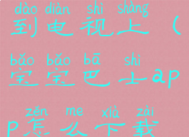 宝宝巴士app怎么下载到电视上(宝宝巴士app怎么下载到电视上面)