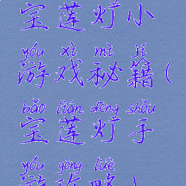 宝莲灯小游戏秘籍(宝莲灯手游攻略)