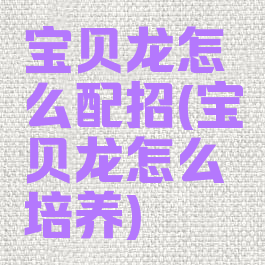 宝贝龙怎么配招(宝贝龙怎么培养)