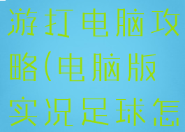 实况足球手游打电脑攻略(电脑版实况足球怎么玩)