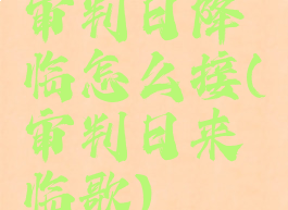 审判日降临怎么接(审判日来临歌)