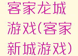 客家龙城游戏(客家新城游戏)