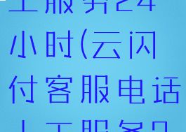 客服电话人工服务24小时(云闪付客服电话人工服务24小时)