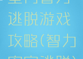 室内智力逃脱游戏攻略(智力密室逃脱)
