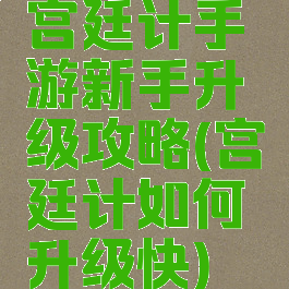 宫廷计手游新手升级攻略(宫廷计如何升级快)