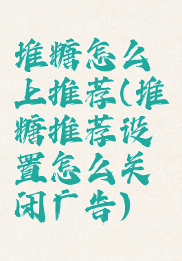 堆糖怎么上推荐(堆糖推荐设置怎么关闭广告)