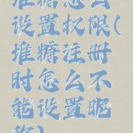 堆糖怎么设置权限(堆糖注册时怎么不能设置昵称)