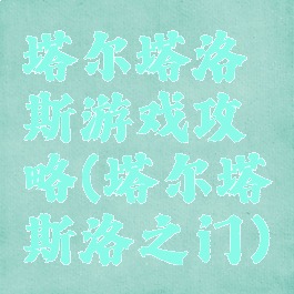 塔尔塔洛斯游戏攻略(塔尔塔斯洛之门)