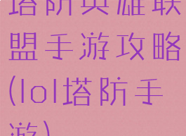 塔防英雄联盟手游攻略(lol塔防手游)