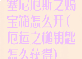 塞尼厄斯之赐宝箱怎么开(厄运之槌钥匙怎么获得)