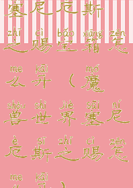 塞尼厄斯之赐宝箱怎么开(魔兽世界塞尼厄斯之赐怎么开)