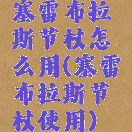 塞雷布拉斯节杖怎么用(塞雷布拉斯节杖使用)