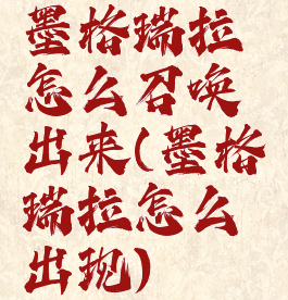 墨格瑞拉怎么召唤出来(墨格瑞拉怎么出现)