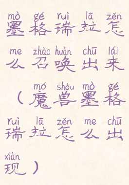 墨格瑞拉怎么召唤出来(魔兽墨格瑞拉怎么出现)