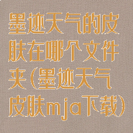 墨迹天气的皮肤在哪个文件夹(墨迹天气皮肤mja下载)