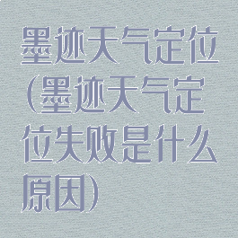 墨迹天气定位(墨迹天气定位失败是什么原因)