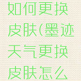 墨迹天气如何更换皮肤(墨迹天气更换皮肤怎么换)