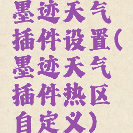 墨迹天气插件设置(墨迹天气插件热区自定义)